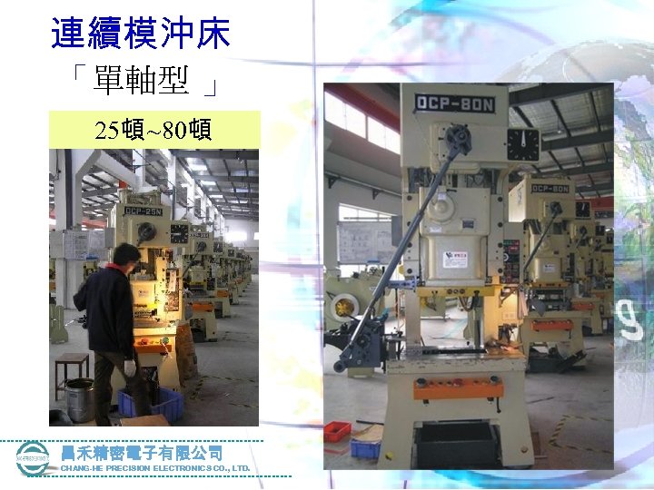 連續模沖床 「單軸型 」 25頓 ~80頓 昌禾精密電子有限公司 CHANG-HE PRECISION ELECTRONICS CO. , LTD. 