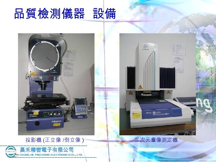 品質檢測儀器 設備 投影機 (正立像 /倒立像 ) 昌禾精密電子有限公司 CHANG-HE PRECISION ELECTRONICS CO. , LTD. 三次元畫像測定機