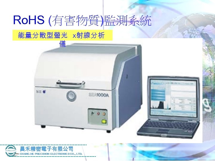 Ro. HS (有害物質)監測系統 能量分散型螢光 x射線分析 儀 昌禾精密電子有限公司 CHANG-HE PRECISION ELECTRONICS CO. , LTD. 