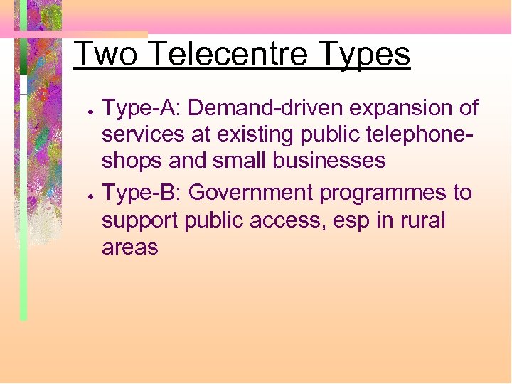 Two Telecentre Types ● ● Type-A: Demand-driven expansion of services at existing public telephoneshops