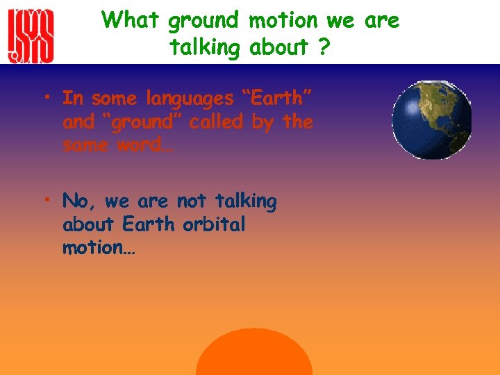 What ground motion we are talking about ? • In some languages “Earth” and