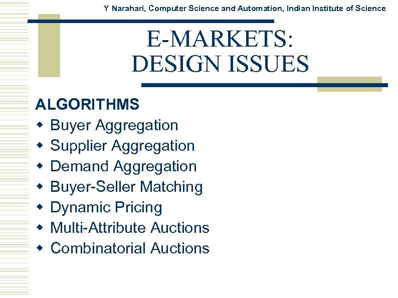 Y Narahari, Computer Science and Automation, Indian Institute of Science E-MARKETS: DESIGN ISSUES ALGORITHMS