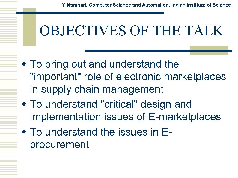 Y Narahari, Computer Science and Automation, Indian Institute of Science OBJECTIVES OF THE TALK