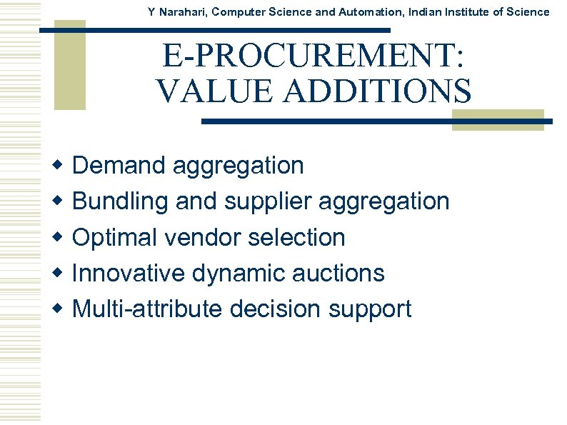 Y Narahari, Computer Science and Automation, Indian Institute of Science E-PROCUREMENT: VALUE ADDITIONS w