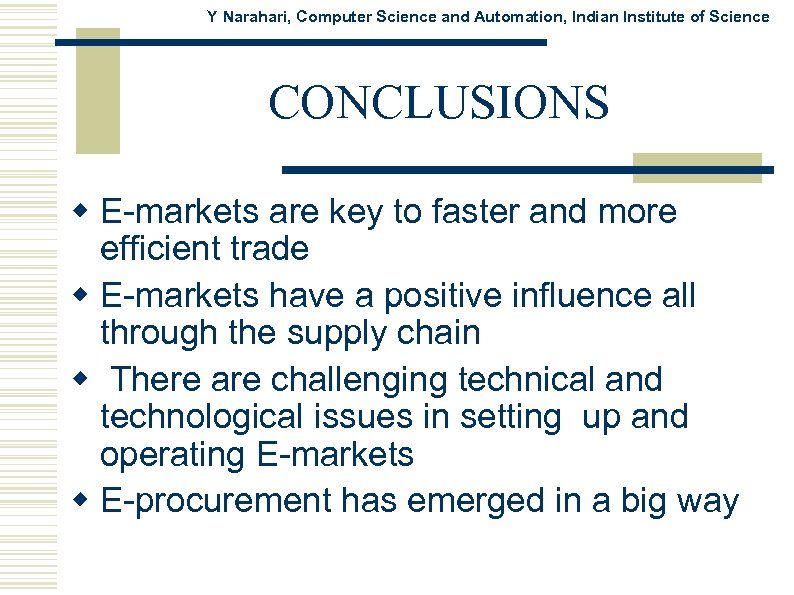 Y Narahari, Computer Science and Automation, Indian Institute of Science CONCLUSIONS w E-markets are