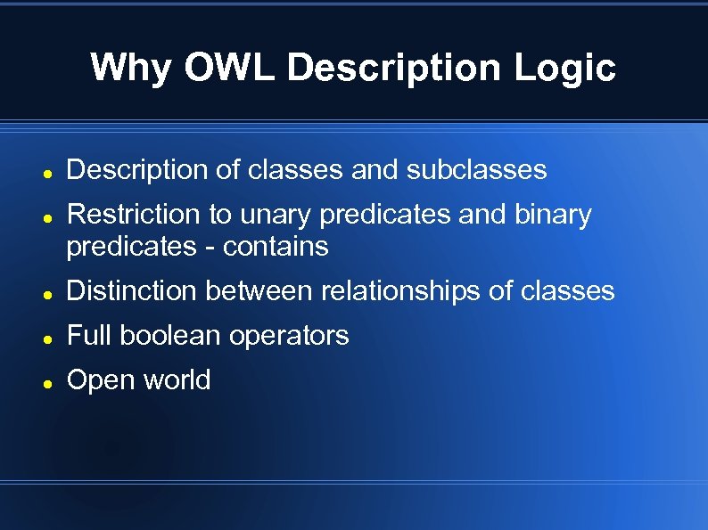 Why OWL Description Logic Description of classes and subclasses Restriction to unary predicates and