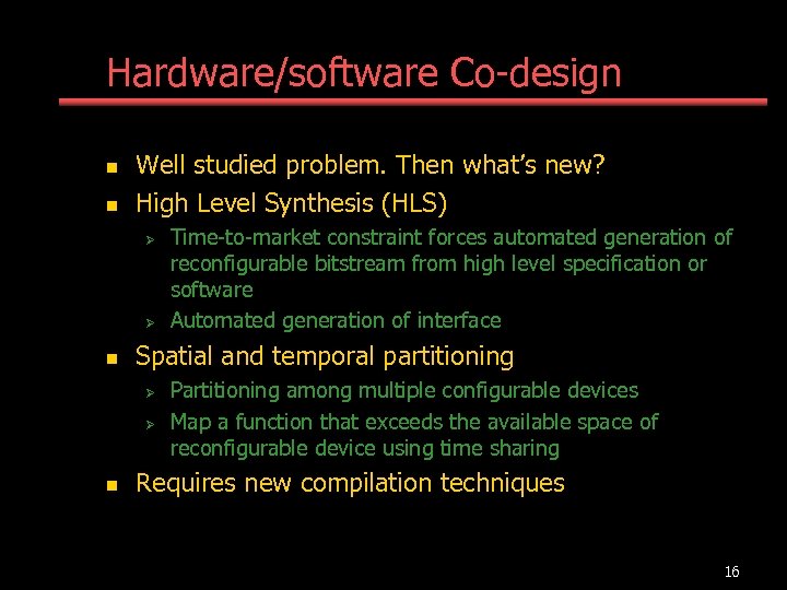 Hardware/software Co-design n n Well studied problem. Then what’s new? High Level Synthesis (HLS)