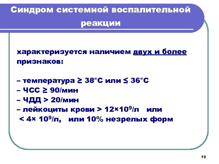 Синдром системной воспалительной реакции характеризуется наличием двух и более признаков: – температура ≥ 38°С