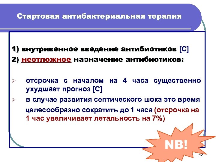Стартовая антибактериальная терапия 1) внутривенное введение антибиотиков [C] 2) неотложное назначение антибиотиков: Ø Ø