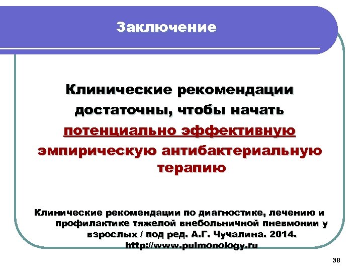 Заключение Клинические рекомендации достаточны, чтобы начать потенциально эффективную эмпирическую антибактериальную терапию Клинические рекомендации по