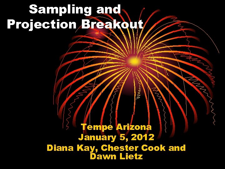 Sampling and Projection Breakout Tempe Arizona January 5, 2012 Diana Kay, Chester Cook and