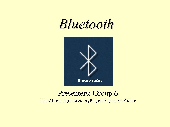 Bluetooth Presenters: Group 6 Allan Alarcon, Ingrid Anderson, Bhupesh Kapoor, Shi-Wu Lee 