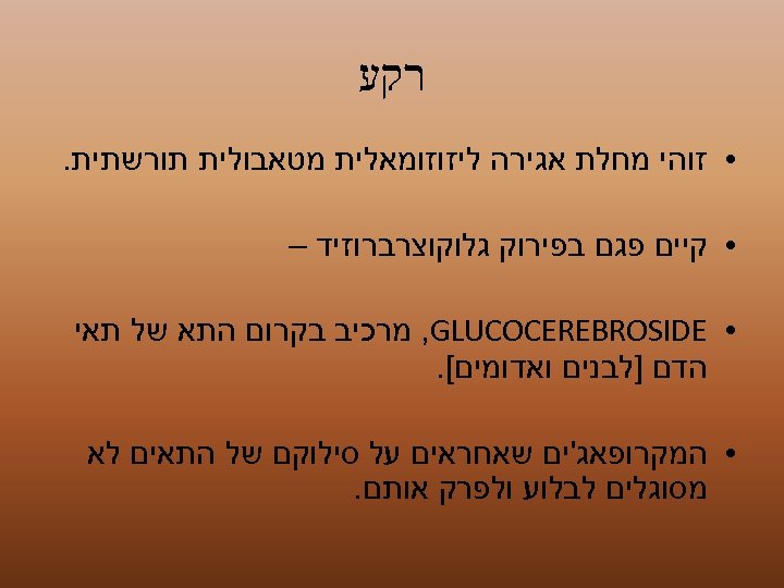  רקע • זוהי מחלת אגירה ליזוזומאלית מטאבולית תורשתית. • קיים פגם בפירוק גלוקוצרברוזיד