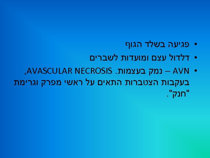  • פגיעה בשלד הגוף • דלדול עצם ומועדות לשברים • – AVN נמק