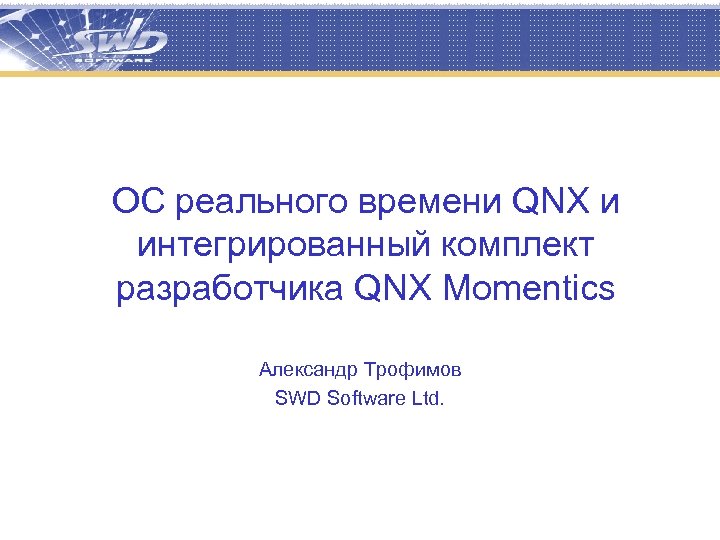ОС реального времени QNX и интегрированный комплект разработчика QNX Momentics Александр Трофимов SWD Software