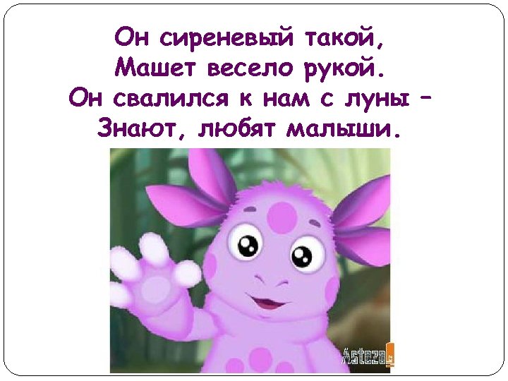 Он сиреневый такой, Машет весело рукой. Он свалился к нам с луны – Знают,