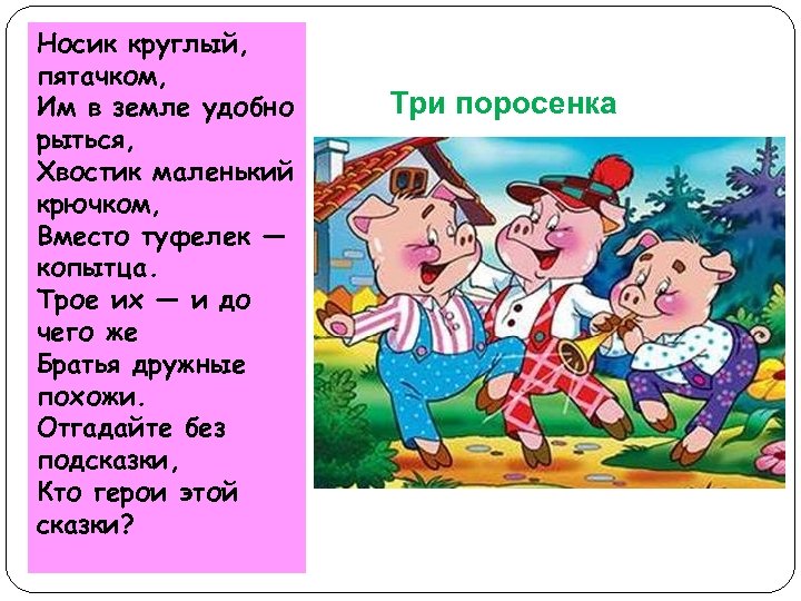 Носик круглый, пятачком, Им в земле удобно рыться, Хвостик маленький крючком, Вместо туфелек —