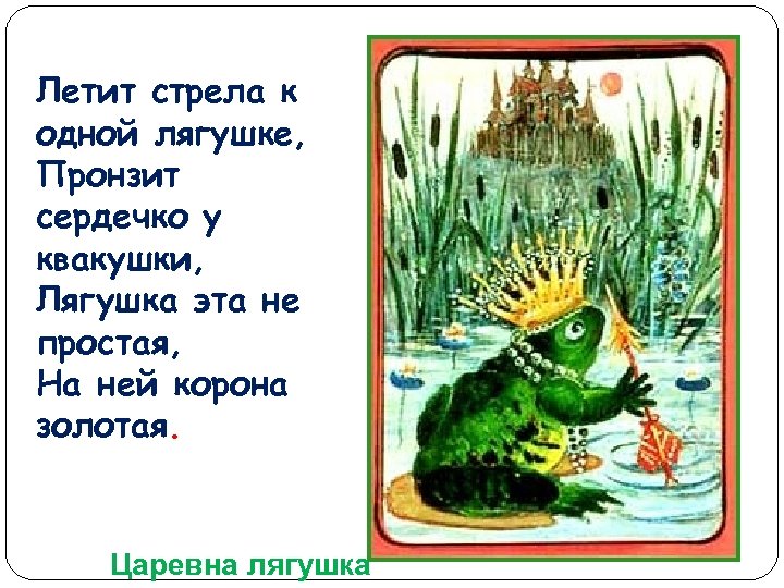 Летит стрела к одной лягушке, Пронзит сердечко у квакушки, Лягушка эта не простая, На