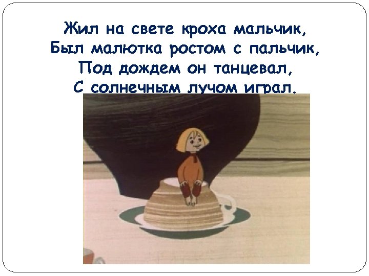 Жил на свете кроха мальчик, Был малютка ростом с пальчик, Под дождем он танцевал,