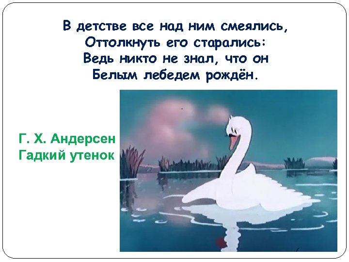 В детстве все над ним смеялись, Оттолкнуть его старались: Ведь никто не знал, что