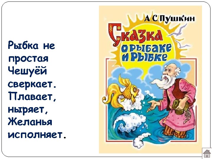 Рыбка не простая Чешуёй сверкает. Плавает, ныряет, Желанья исполняет. 