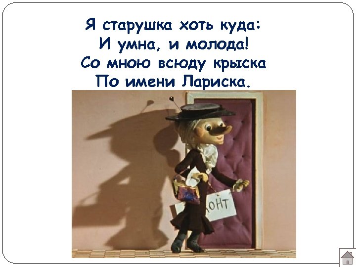 Я старушка хоть куда: И умна, и молода! Со мною всюду крыска По имени