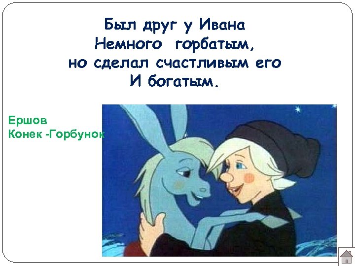 Был друг у Ивана Немного горбатым, но сделал счастливым его И богатым. Ершов Конек