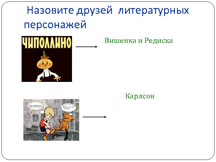 Назовите друзей литературных персонажей Вишенка и Редиска Карлсон 