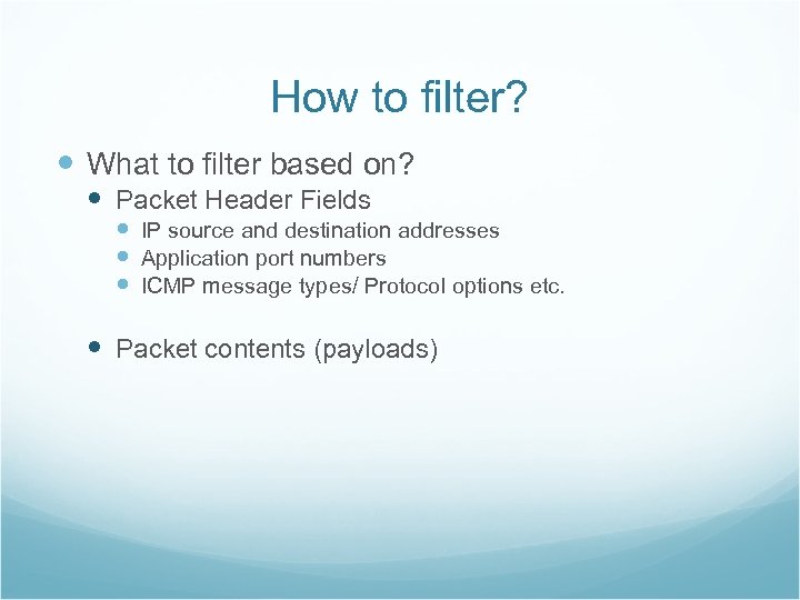 How to filter? What to filter based on? Packet Header Fields IP source and