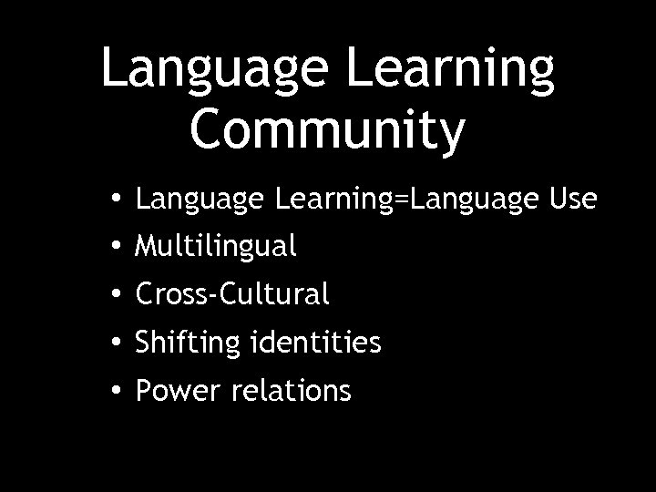 Language Learning Community • Language Learning=Language Use • Multilingual • Cross-Cultural • Shifting identities