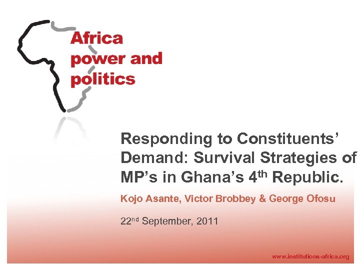 Responding to Constituents’ Demand: Survival Strategies of MP’s in Ghana’s 4 th Republic. Kojo