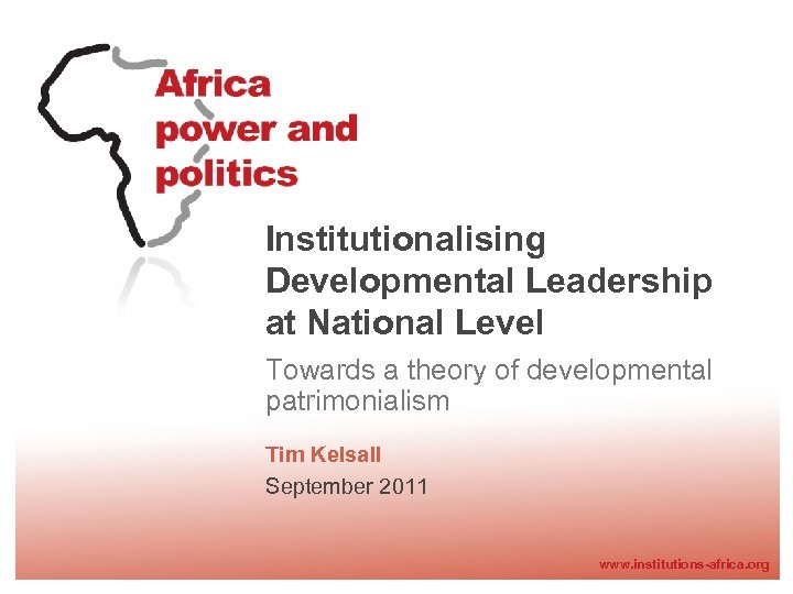 Institutionalising Developmental Leadership at National Level Towards a theory of developmental patrimonialism Tim Kelsall