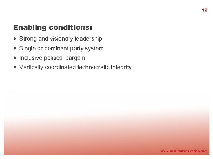 12 Enabling conditions: Strong and visionary leadership Single or dominant party system Inclusive political