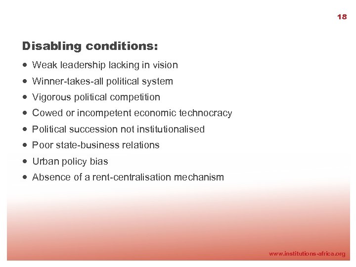 18 Disabling conditions: Weak leadership lacking in vision Winner-takes-all political system Vigorous political competition