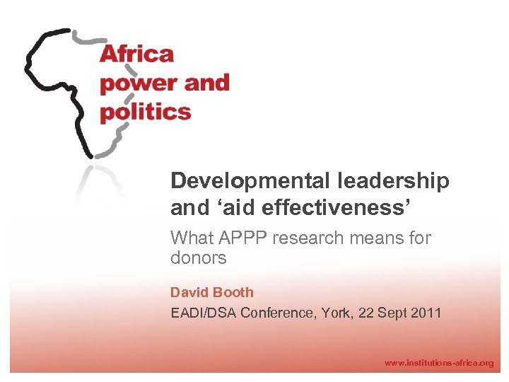 Developmental leadership and ‘aid effectiveness’ What APPP research means for donors David Booth EADI/DSA
