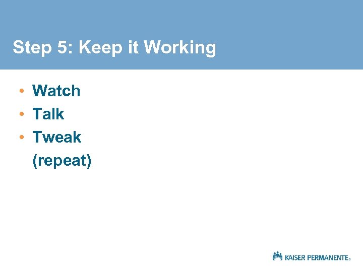 Step 5: Keep it Working • Watch • Talk • Tweak (repeat) 