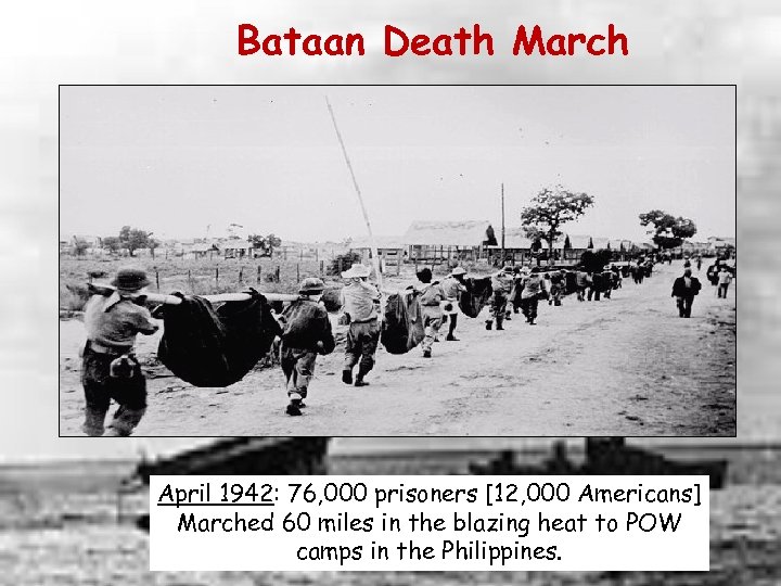 Bataan Death March April 1942: 76, 000 prisoners [12, 000 Americans] Marched 60 miles