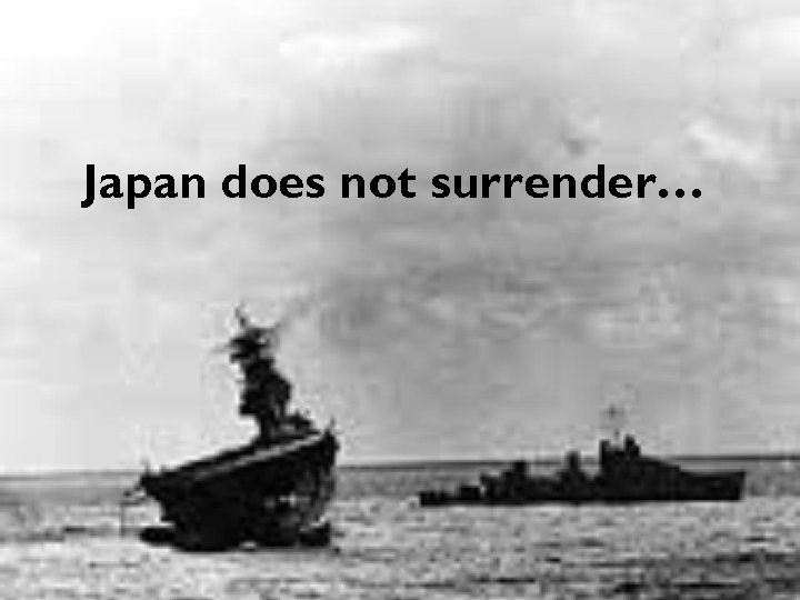 Japan does not surrender… 
