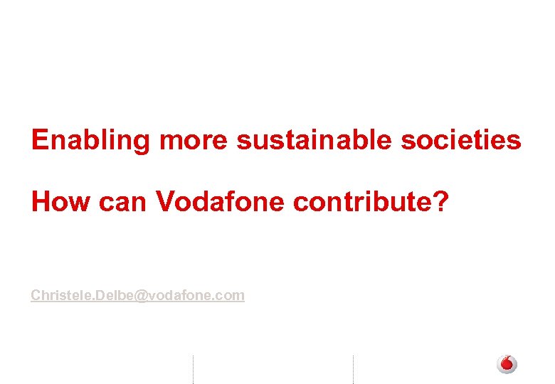 Enabling more sustainable societies How can Vodafone contribute? Christele. Delbe@vodafone. com 
