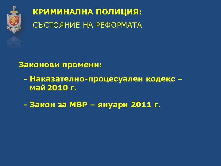 КРИМИНАЛНА ПОЛИЦИЯ: СЪСТОЯНИЕ НА РЕФОРМАТА Законови промени: - Наказателно-процесуален кодекс – май 2010 г.