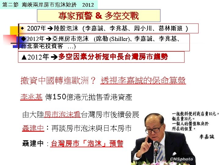 第二節 海峽兩岸房市泡沫始於 2012 專家預警 & 多空交戰 ◆ 2007年 陸股泡沫 (李嘉誠、李兆基、周小川、葛林斯班 ) ◆2012年 亞州房市泡沫 (席勒