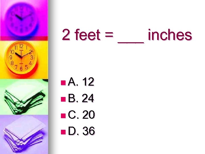2 feet = ___ inches n A. 12 n B. 24 n C. 20