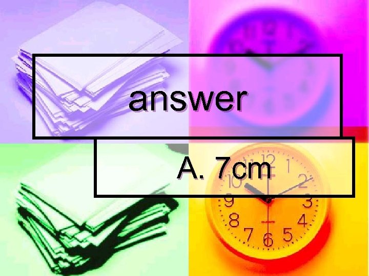 answer A. 7 cm 