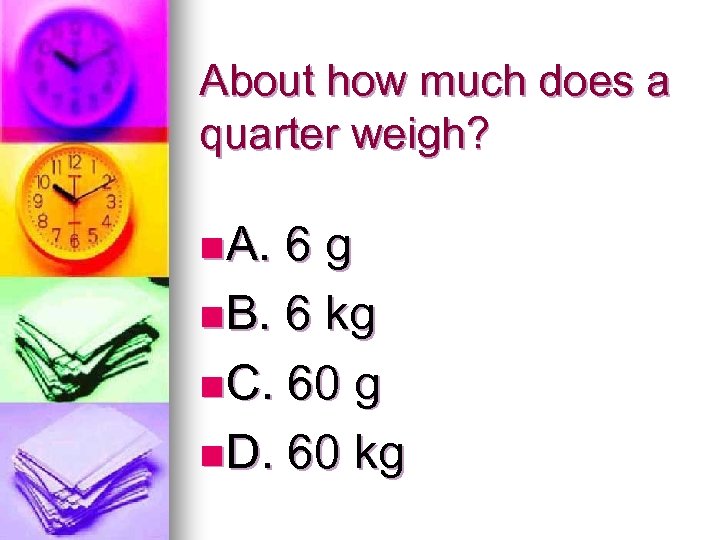 About how much does a quarter weigh? n A. 6 g n B. 6