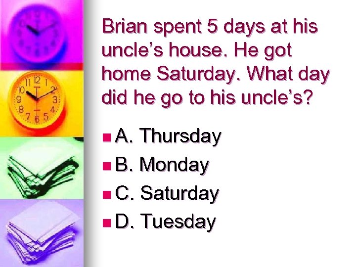 Brian spent 5 days at his uncle’s house. He got home Saturday. What day
