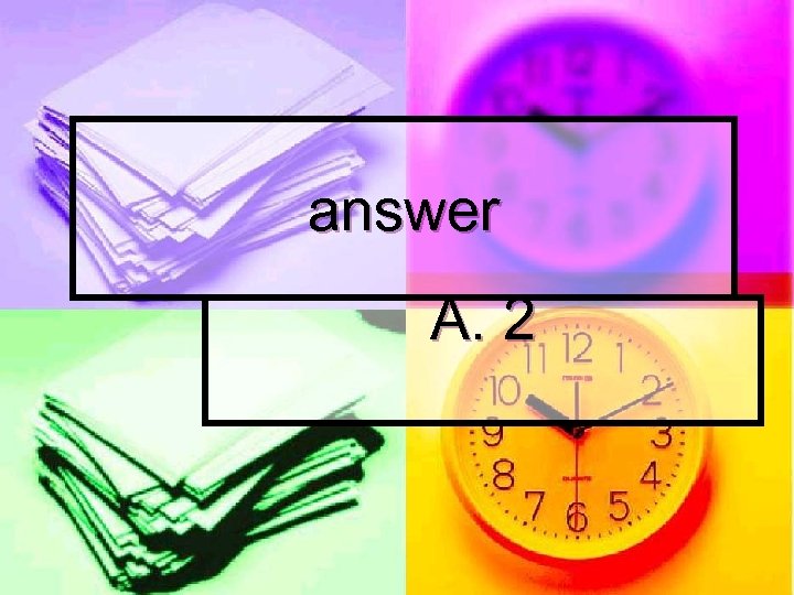 answer A. 2 