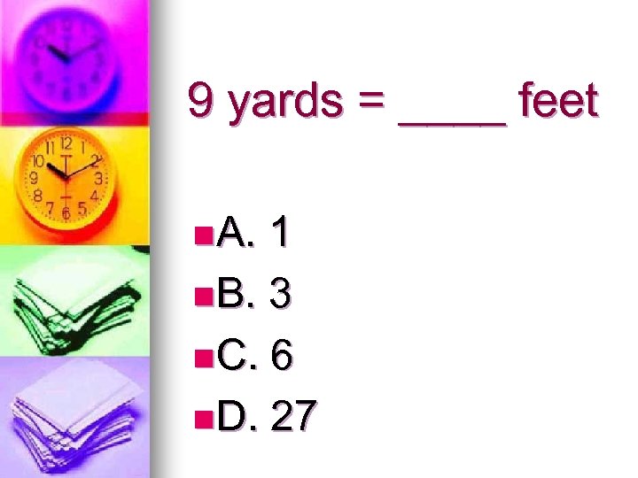 9 yards = ____ feet n A. 1 n B. 3 n C. 6