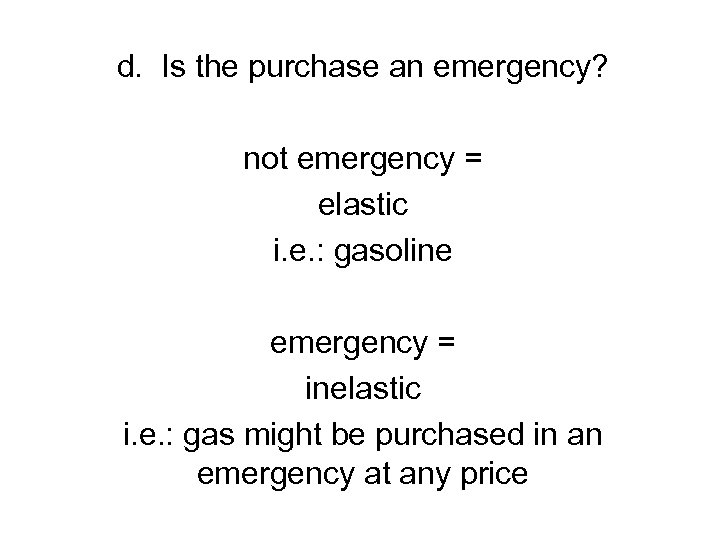 d. Is the purchase an emergency? not emergency = elastic i. e. : gasoline