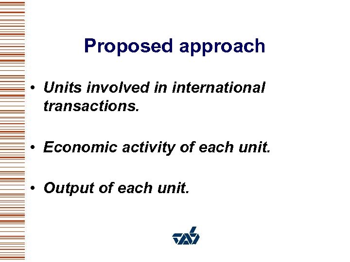 Proposed approach • Units involved in international transactions. • Economic activity of each unit.