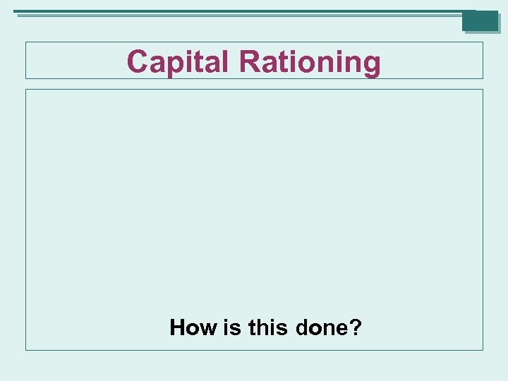 Capital Rationing How is this done? 
